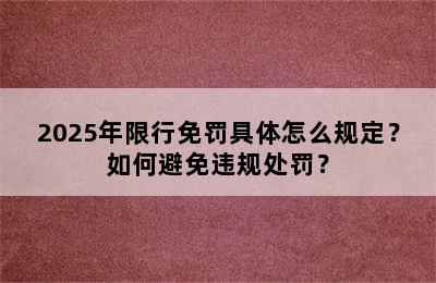 2025年限行免罚具体怎么规定？如何避免违规处罚？