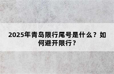 2025年青岛限行尾号是什么？如何避开限行？