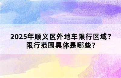 2025年顺义区外地车限行区域？限行范围具体是哪些？