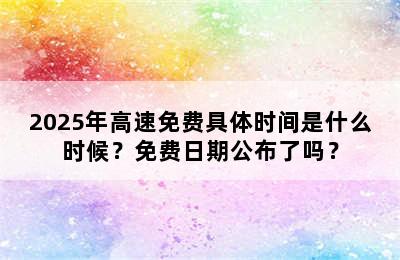 2025年高速免费具体时间是什么时候？免费日期公布了吗？