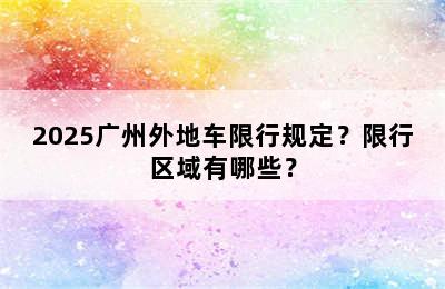 2025广州外地车限行规定？限行区域有哪些？