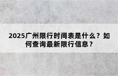2025广州限行时间表是什么？如何查询最新限行信息？