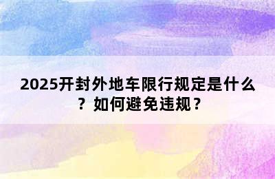 2025开封外地车限行规定是什么？如何避免违规？