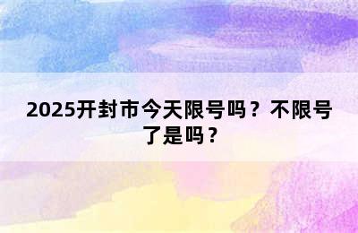 2025开封市今天限号吗？不限号了是吗？