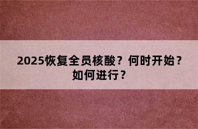 2025恢复全员核酸？何时开始？如何进行？