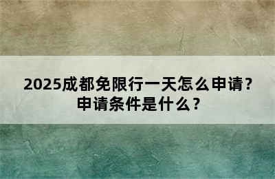 2025成都免限行一天怎么申请？申请条件是什么？