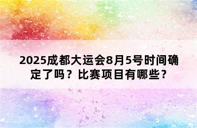 2025成都大运会8月5号时间确定了吗？比赛项目有哪些？
