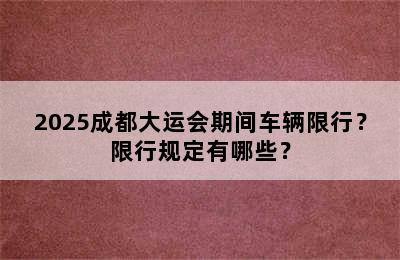 2025成都大运会期间车辆限行？限行规定有哪些？