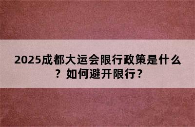 2025成都大运会限行政策是什么？如何避开限行？