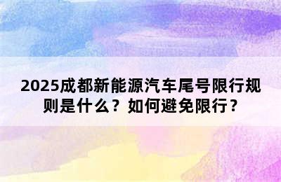2025成都新能源汽车尾号限行规则是什么？如何避免限行？