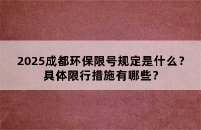 2025成都环保限号规定是什么？具体限行措施有哪些？