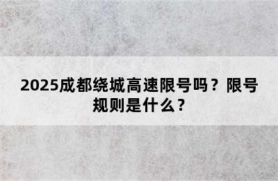 2025成都绕城高速限号吗？限号规则是什么？
