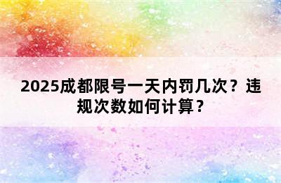 2025成都限号一天内罚几次？违规次数如何计算？