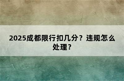 2025成都限行扣几分？违规怎么处理？