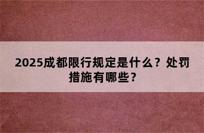 2025成都限行规定是什么？处罚措施有哪些？
