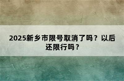 2025新乡市限号取消了吗？以后还限行吗？