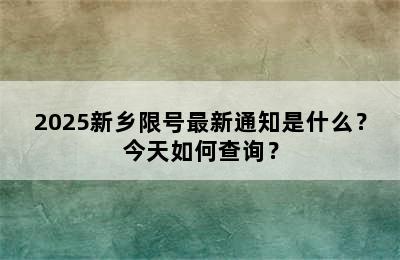 2025新乡限号最新通知是什么？今天如何查询？