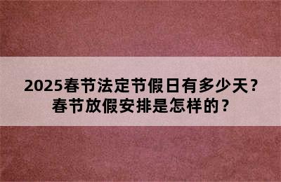 2025春节法定节假日有多少天？春节放假安排是怎样的？
