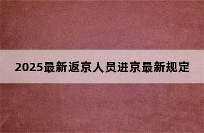 2025最新返京人员进京最新规定