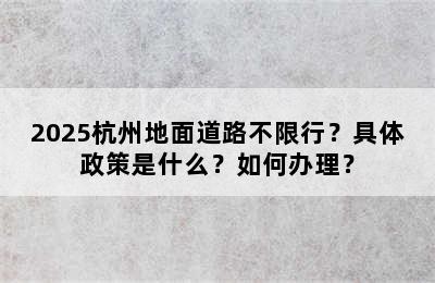 2025杭州地面道路不限行？具体政策是什么？如何办理？