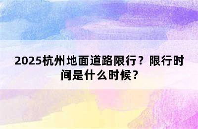 2025杭州地面道路限行？限行时间是什么时候？