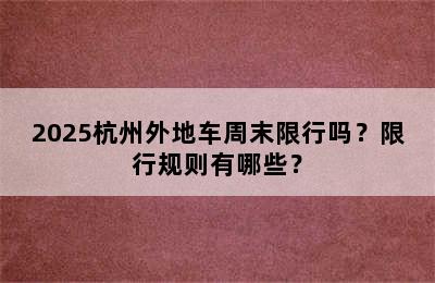 2025杭州外地车周末限行吗？限行规则有哪些？