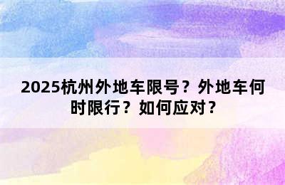 2025杭州外地车限号？外地车何时限行？如何应对？