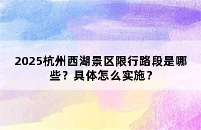 2025杭州西湖景区限行路段是哪些？具体怎么实施？