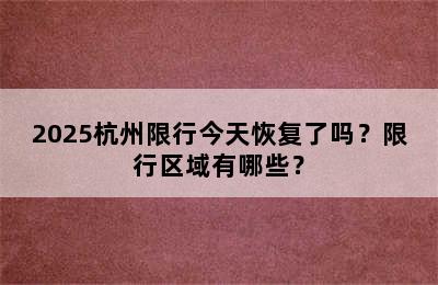 2025杭州限行今天恢复了吗？限行区域有哪些？