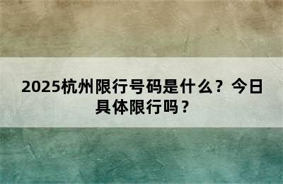 2025杭州限行号码是什么？今日具体限行吗？