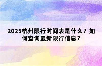 2025杭州限行时间表是什么？如何查询最新限行信息？