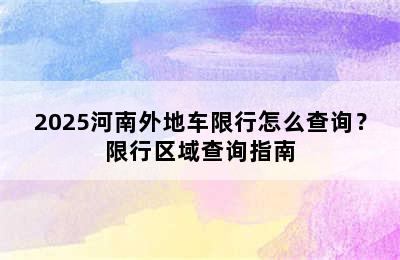 2025河南外地车限行怎么查询？限行区域查询指南