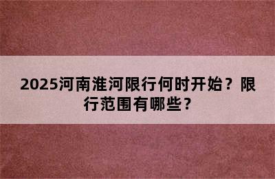 2025河南淮河限行何时开始？限行范围有哪些？