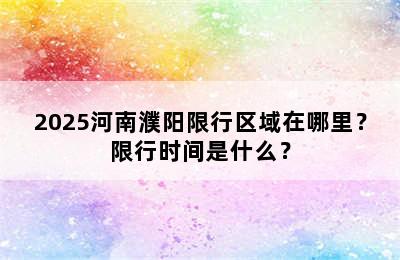2025河南濮阳限行区域在哪里？限行时间是什么？