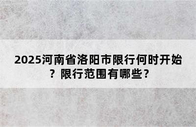 2025河南省洛阳市限行何时开始？限行范围有哪些？