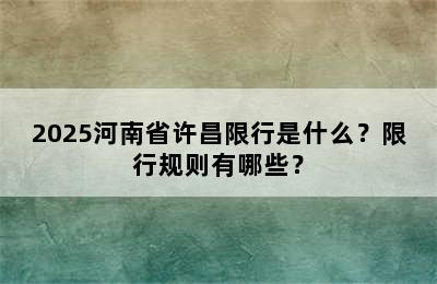 2025河南省许昌限行是什么？限行规则有哪些？