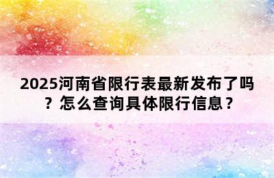 2025河南省限行表最新发布了吗？怎么查询具体限行信息？