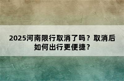 2025河南限行取消了吗？取消后如何出行更便捷？