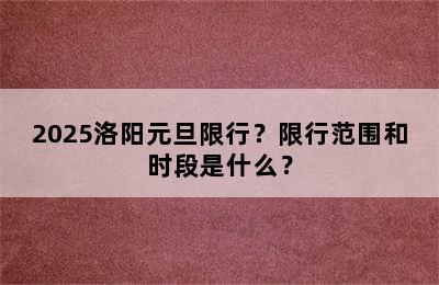 2025洛阳元旦限行？限行范围和时段是什么？