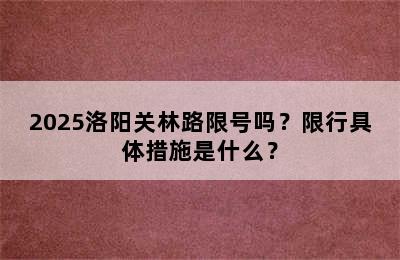 2025洛阳关林路限号吗？限行具体措施是什么？