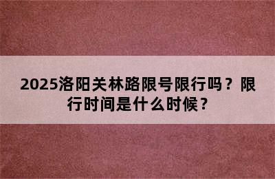 2025洛阳关林路限号限行吗？限行时间是什么时候？
