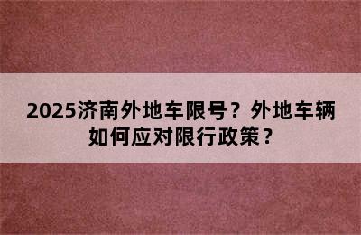 2025济南外地车限号？外地车辆如何应对限行政策？