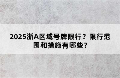 2025浙A区域号牌限行？限行范围和措施有哪些？