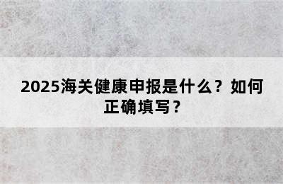 2025海关健康申报是什么？如何正确填写？