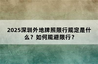 2025深圳外地牌照限行规定是什么？如何规避限行？
