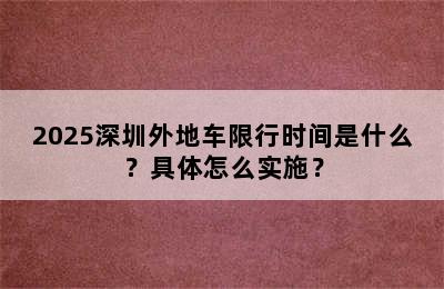 2025深圳外地车限行时间是什么？具体怎么实施？