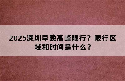 2025深圳早晚高峰限行？限行区域和时间是什么？