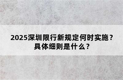 2025深圳限行新规定何时实施？具体细则是什么？