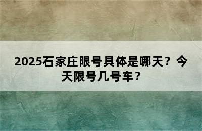 2025石家庄限号具体是哪天？今天限号几号车？