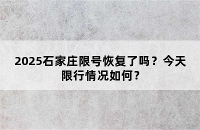 2025石家庄限号恢复了吗？今天限行情况如何？